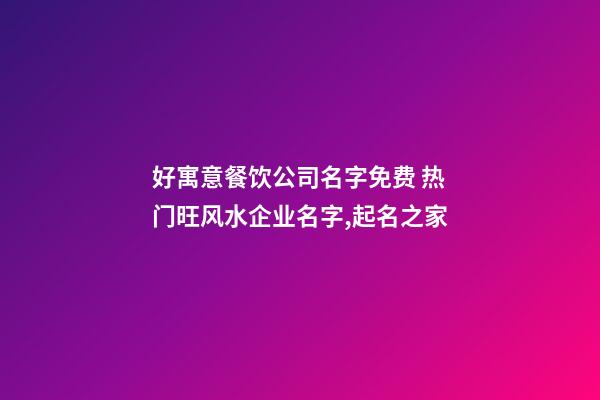 好寓意餐饮公司名字免费 热门旺风水企业名字,起名之家-第1张-公司起名-玄机派